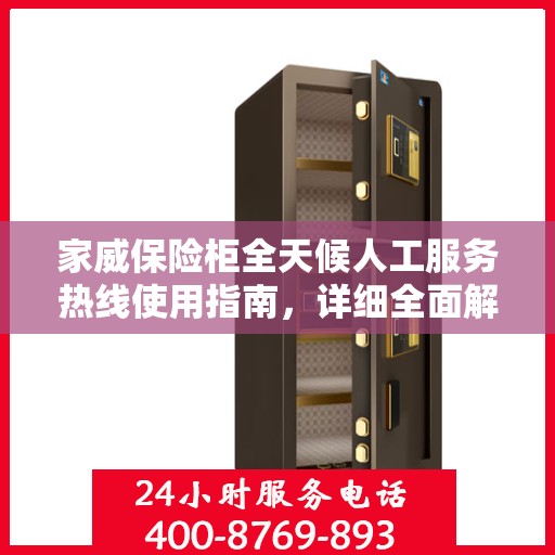 家威保险柜全天候人工服务热线使用指南，详细全面解析与攻略