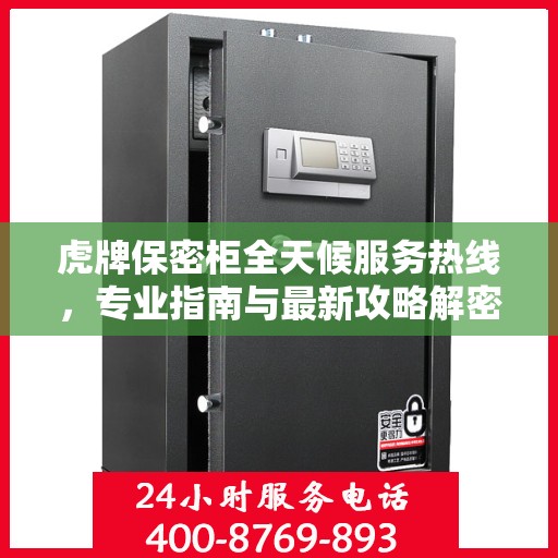 虎牌保密柜全天候服务热线，专业指南与最新攻略解密