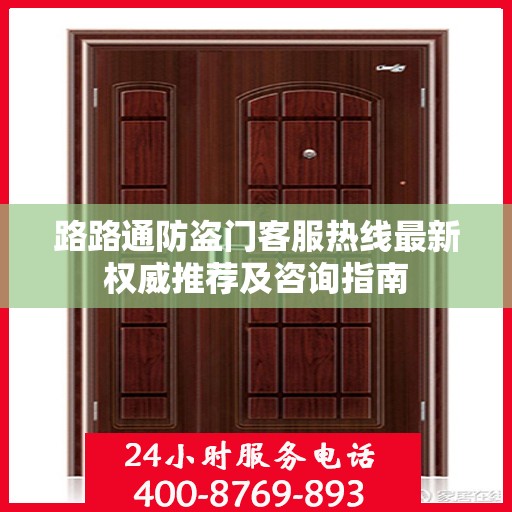 路路通防盗门客服热线最新权威推荐及咨询指南