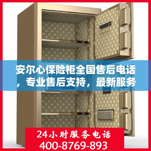 安尔心保险柜全国售后电话，专业售后支持，最新服务指南攻略