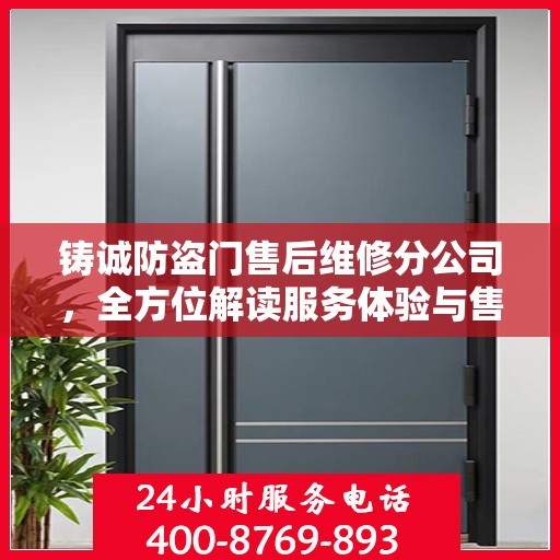 铸诚防盗门售后维修分公司，全方位解读服务体验与售后保障