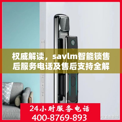 权威解读，savlm智能锁售后服务电话及售后支持全解析