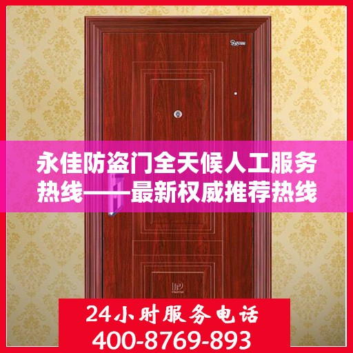 永佳防盗门全天候人工服务热线——最新权威推荐热线发布