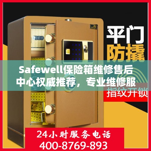 Safewell保险箱维修售后中心权威推荐，专业维修服务指南