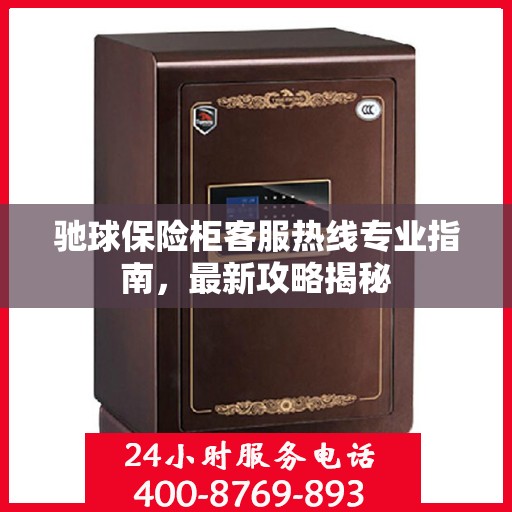 驰球保险柜客服热线专业指南，最新攻略揭秘