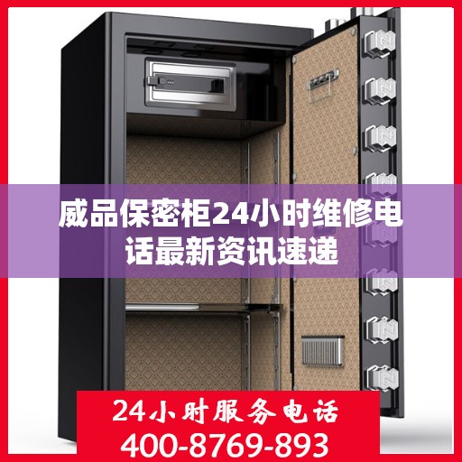 威品保密柜24小时维修电话最新资讯速递