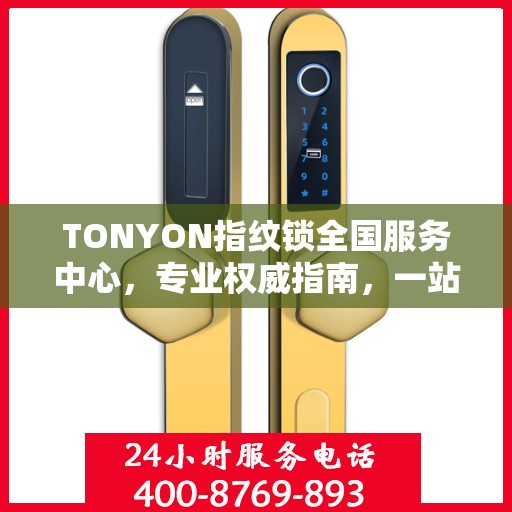 TONYON指纹锁全国服务中心，专业权威指南，一站式解决您的安全锁事需求