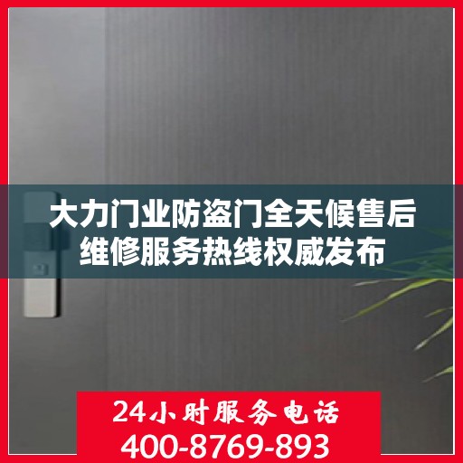 大力门业防盗门全天候售后维修服务热线权威发布