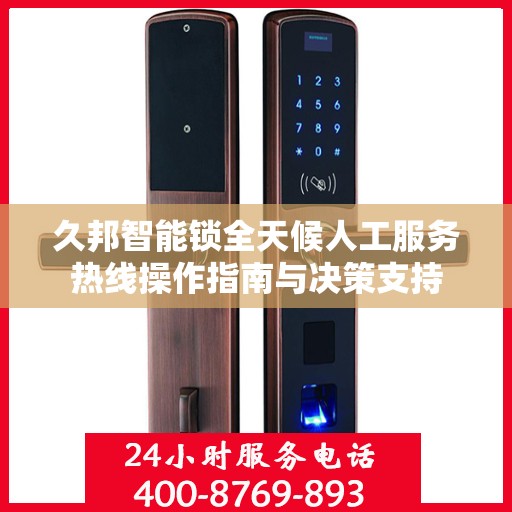 久邦智能锁全天候人工服务热线操作指南与决策支持