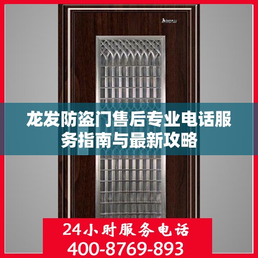 龙发防盗门售后专业电话服务指南与最新攻略