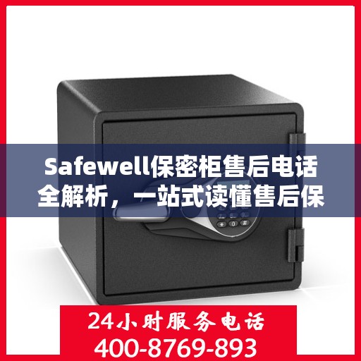Safewell保密柜售后电话全解析，一站式读懂售后保障服务