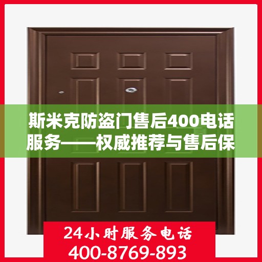 斯米克防盗门售后400电话服务——权威推荐与售后保障
