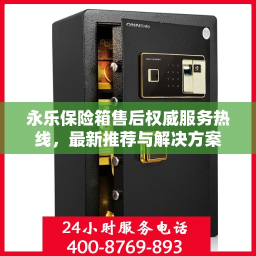 永乐保险箱售后权威服务热线，最新推荐与解决方案