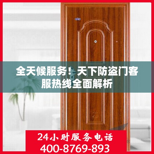 全天候服务！天下防盗门客服热线全面解析