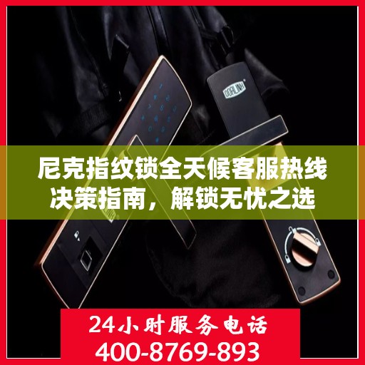尼克指纹锁全天候客服热线决策指南，解锁无忧之选