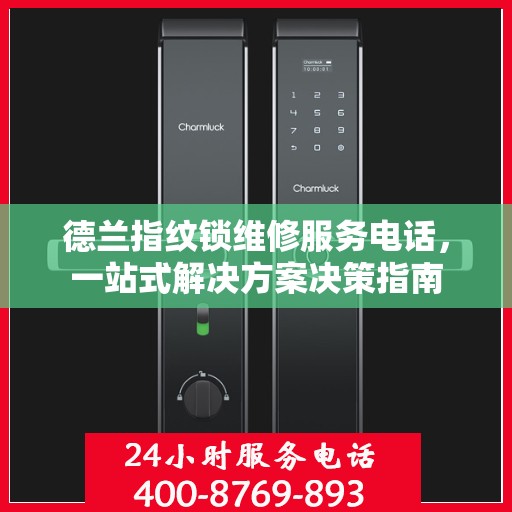 德兰指纹锁维修服务电话，一站式解决方案决策指南
