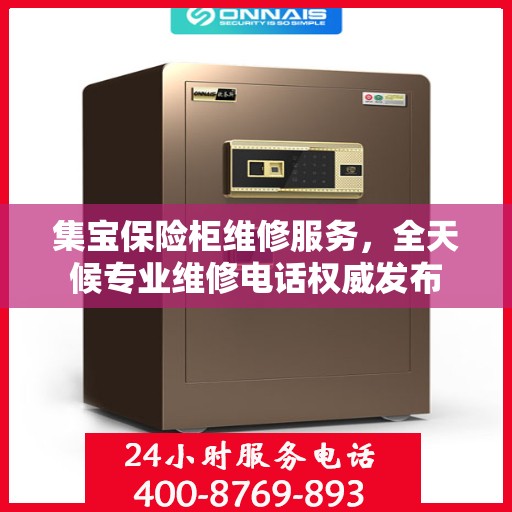 集宝保险柜维修服务，全天候专业维修电话权威发布