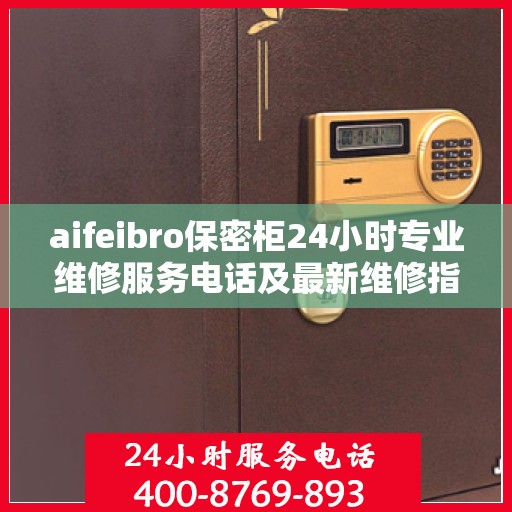 aifeibro保密柜24小时专业维修服务电话及最新维修指南