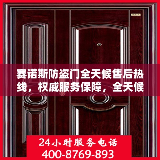 赛诺斯防盗门全天候售后热线，权威服务保障，全天候守护您的安全之门