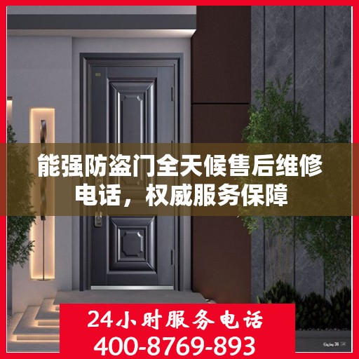 能强防盗门全天候售后维修电话，权威服务保障