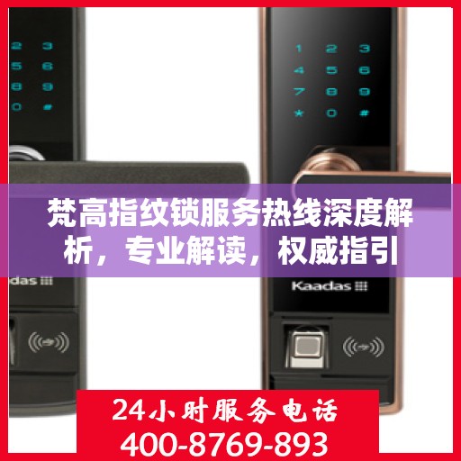 梵高指纹锁服务热线深度解析，专业解读，权威指引
