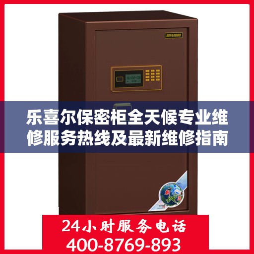 乐喜尔保密柜全天候专业维修服务热线及最新维修指南