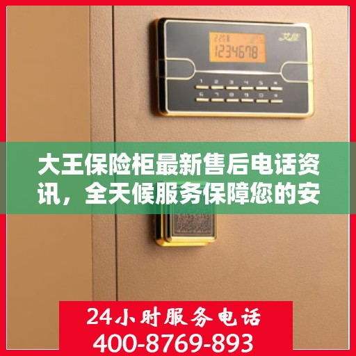 大王保险柜最新售后电话资讯，全天候服务保障您的安全需求