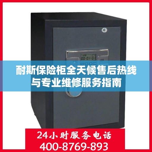 耐斯保险柜全天候售后热线与专业维修服务指南