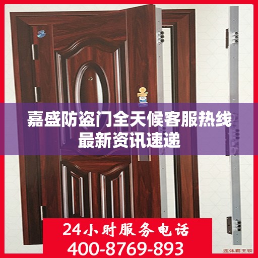 嘉盛防盗门全天候客服热线最新资讯速递