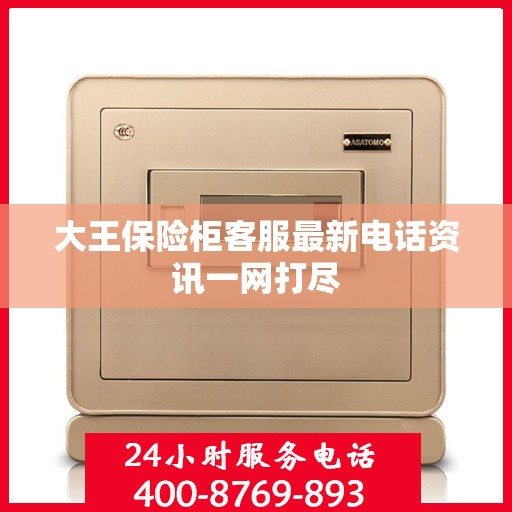 大王保险柜客服最新电话资讯一网打尽