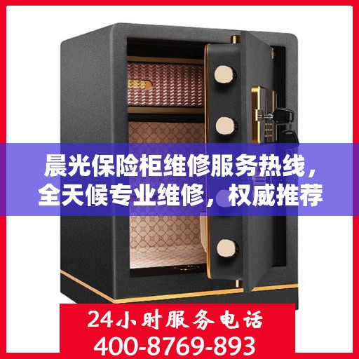 晨光保险柜维修服务热线，全天候专业维修，权威推荐最新服务电话