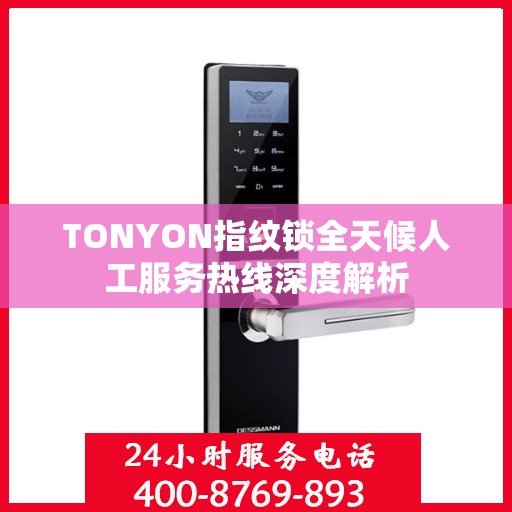 TONYON指纹锁全天候人工服务热线深度解析