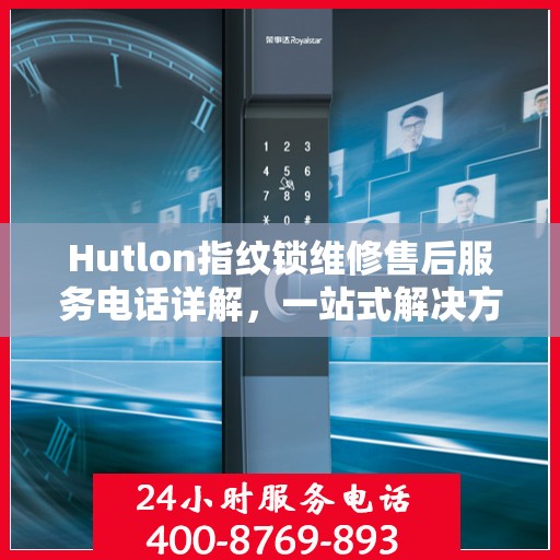 Hutlon指纹锁维修售后服务电话详解，一站式解决方案全攻略