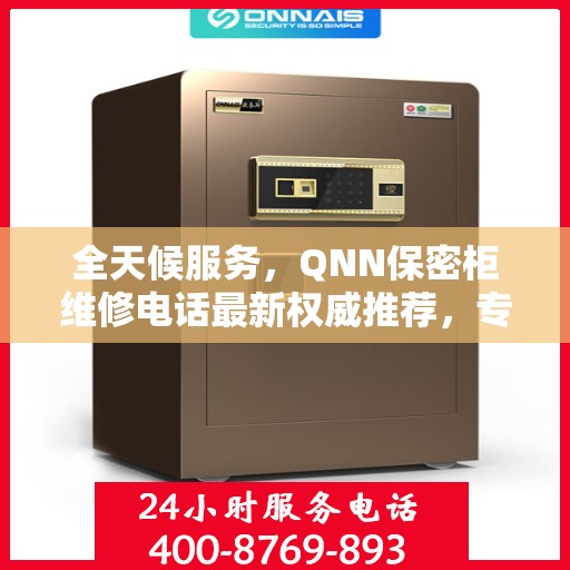 全天候服务，QNN保密柜维修电话最新权威推荐，专业快速解决故障！