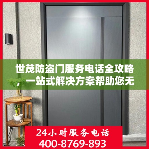 世茂防盗门服务电话全攻略，一站式解决方案帮助您无忧安装维修！