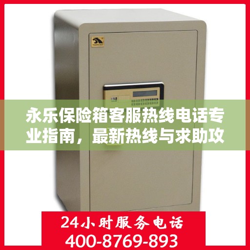 永乐保险箱客服热线电话专业指南，最新热线与求助攻略