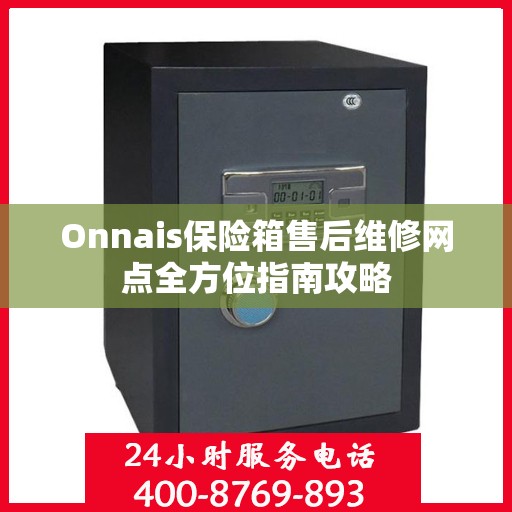 Onnais保险箱售后维修网点全方位指南攻略