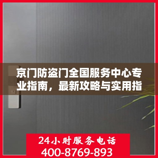 京门防盗门全国服务中心专业指南，最新攻略与实用指南