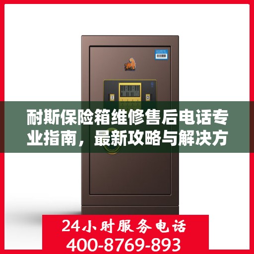 耐斯保险箱维修售后电话专业指南，最新攻略与解决方案