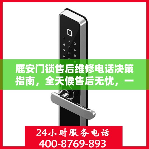 鹿安门锁售后维修电话决策指南，全天候售后无忧，一站式解决您的维修需求