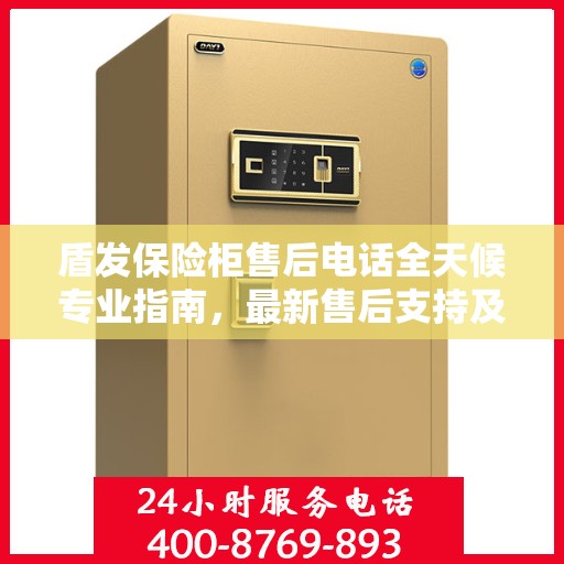 盾发保险柜售后电话全天候专业指南，最新售后支持及攻略汇总