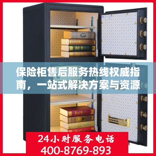 保险柜售后服务热线权威指南，一站式解决方案与资源支持服务