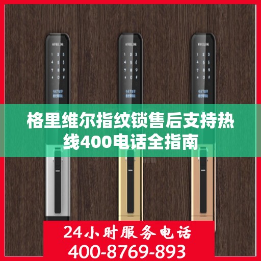 格里维尔指纹锁售后支持热线400电话全指南