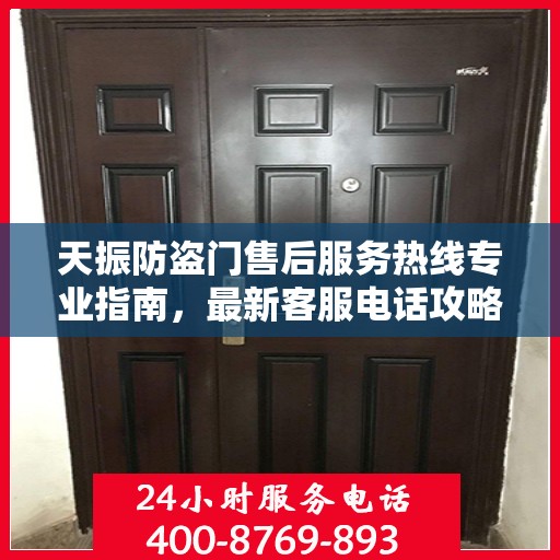 天振防盗门售后服务热线专业指南，最新客服电话攻略