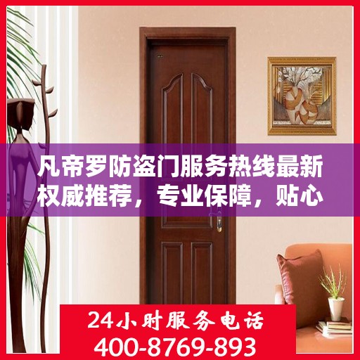 凡帝罗防盗门服务热线最新权威推荐，专业保障，贴心服务