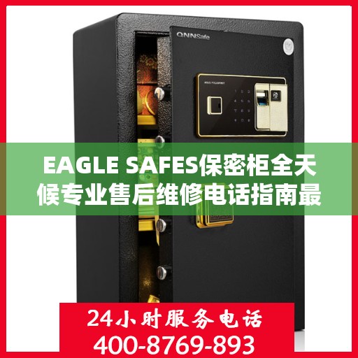 EAGLE SAFES保密柜全天候专业售后维修电话指南最新攻略
