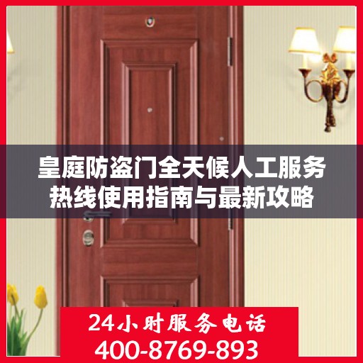 皇庭防盗门全天候人工服务热线使用指南与最新攻略