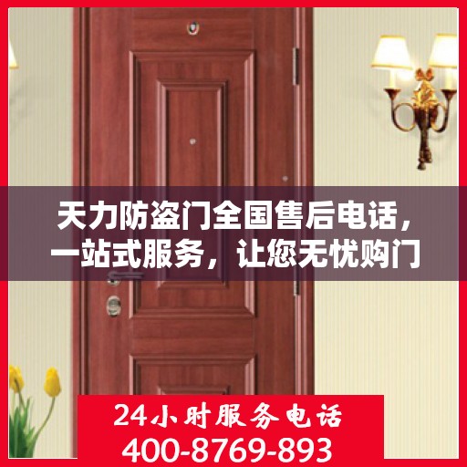 天力防盗门全国售后电话，一站式服务，让您无忧购门！
