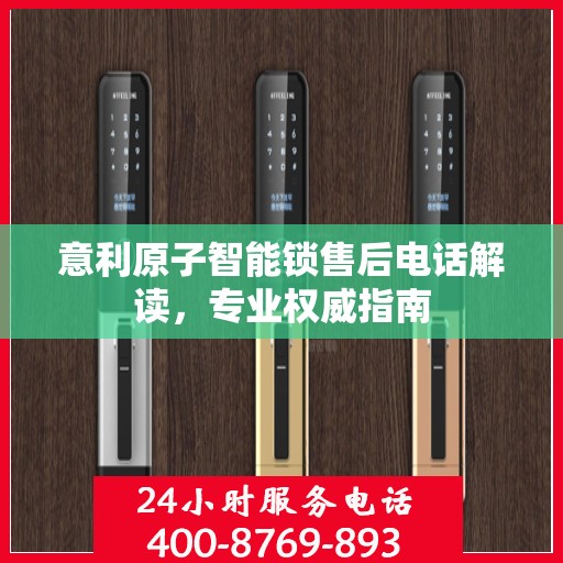 意利原子智能锁售后电话解读，专业权威指南