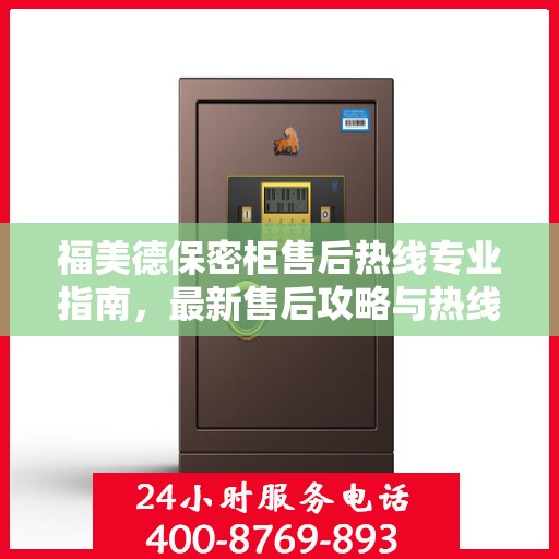 福美德保密柜售后热线专业指南，最新售后攻略与热线服务详解